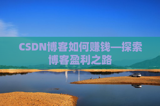 CSDN博客如何赚钱—探索博客盈利之路